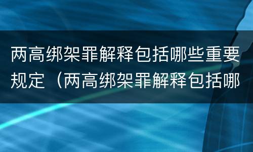 两高绑架罪解释包括哪些重要规定（两高绑架罪解释包括哪些重要规定罪名）