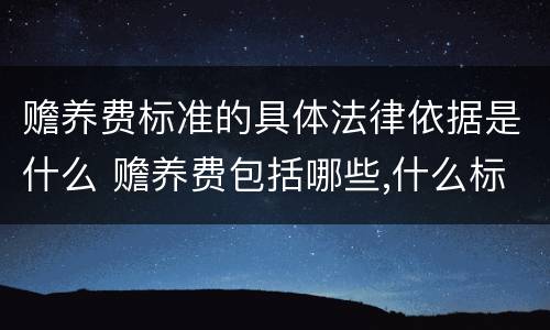 赡养费标准的具体法律依据是什么 赡养费包括哪些,什么标准