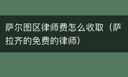 萨尔图区律师费怎么收取（萨拉齐的免费的律师）