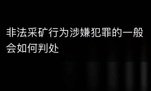 非法采矿行为涉嫌犯罪的一般会如何判处