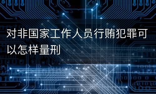 对非国家工作人员行贿犯罪可以怎样量刑