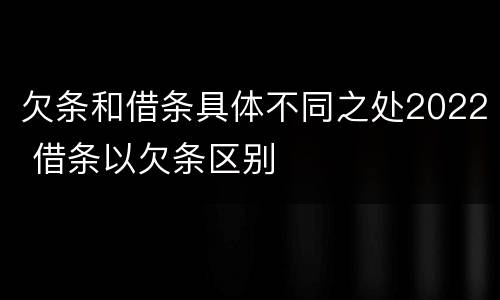 欠条和借条具体不同之处2022 借条以欠条区别