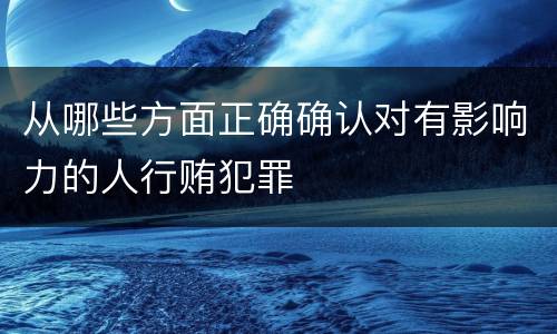 从哪些方面正确确认对有影响力的人行贿犯罪