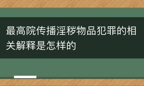 最高院传播淫秽物品犯罪的相关解释是怎样的
