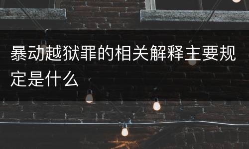 暴动越狱罪的相关解释主要规定是什么