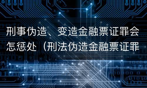 刑事伪造、变造金融票证罪会怎惩处（刑法伪造金融票证罪）