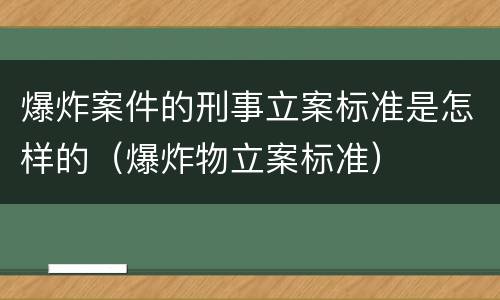 爆炸案件的刑事立案标准是怎样的（爆炸物立案标准）