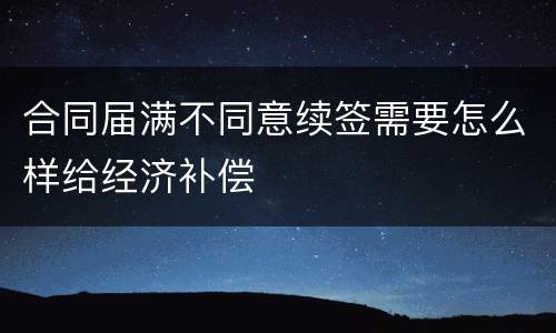 合同届满不同意续签需要怎么样给经济补偿