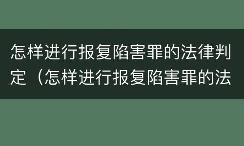 怎样进行报复陷害罪的法律判定（怎样进行报复陷害罪的法律判定呢）