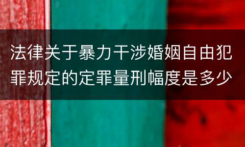 法律关于暴力干涉婚姻自由犯罪规定的定罪量刑幅度是多少