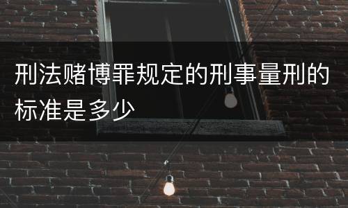 刑法赌博罪规定的刑事量刑的标准是多少