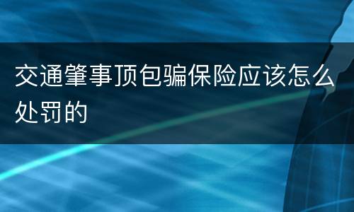 交通肇事顶包骗保险应该怎么处罚的