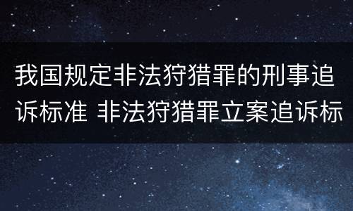 我国规定非法狩猎罪的刑事追诉标准 非法狩猎罪立案追诉标准