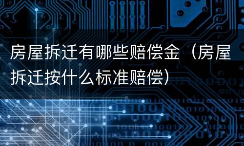 房屋拆迁有哪些赔偿金（房屋拆迁按什么标准赔偿）