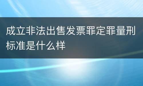 成立非法出售发票罪定罪量刑标准是什么样