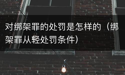 对绑架罪的处罚是怎样的（绑架罪从轻处罚条件）