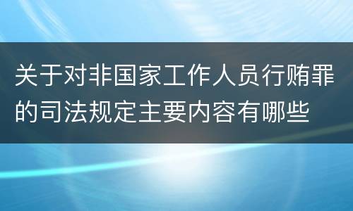 关于对非国家工作人员行贿罪的司法规定主要内容有哪些