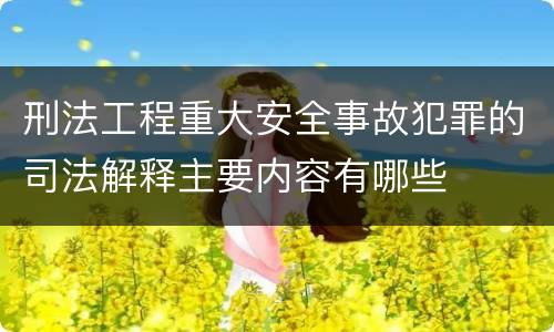 刑法工程重大安全事故犯罪的司法解释主要内容有哪些