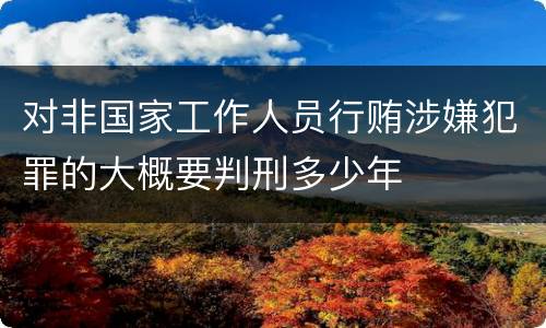 对非国家工作人员行贿涉嫌犯罪的大概要判刑多少年