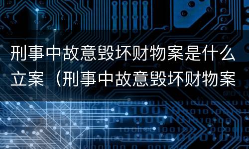 刑事中故意毁坏财物案是什么立案（刑事中故意毁坏财物案是什么立案条件）