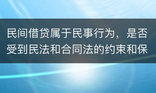 民间借贷属于民事行为，是否受到民法和合同法的约束和保护