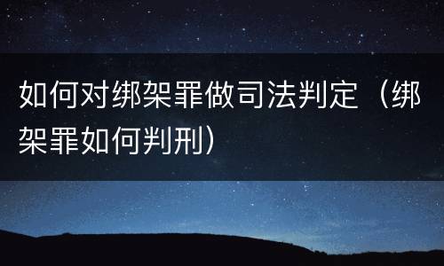 如何对绑架罪做司法判定（绑架罪如何判刑）