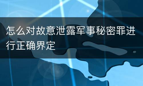 怎么对故意泄露军事秘密罪进行正确界定