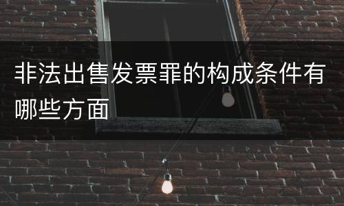 非法出售发票罪的构成条件有哪些方面