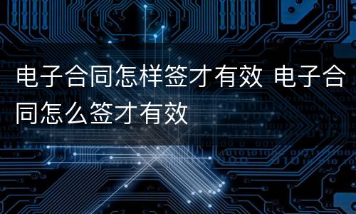 电子合同怎样签才有效 电子合同怎么签才有效