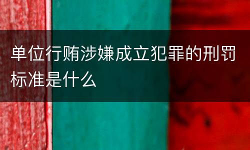 单位行贿涉嫌成立犯罪的刑罚标准是什么