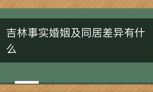 吉林事实婚姻及同居差异有什么