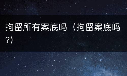 拘留所有案底吗（拘留案底吗?）