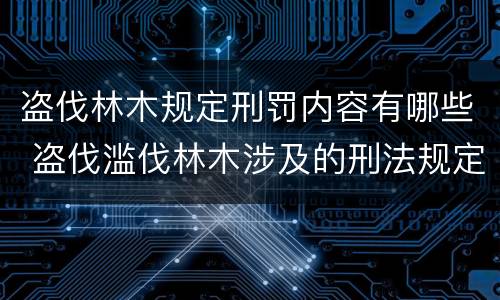 盗伐林木规定刑罚内容有哪些 盗伐滥伐林木涉及的刑法规定