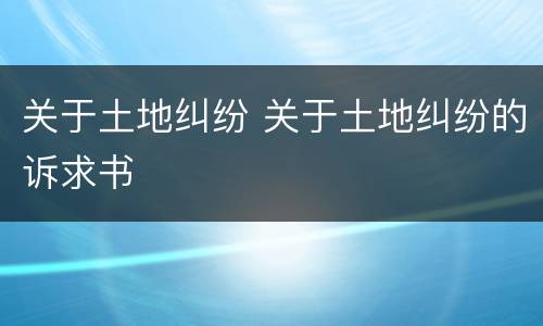 关于土地纠纷 关于土地纠纷的诉求书
