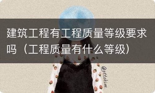 建筑工程有工程质量等级要求吗（工程质量有什么等级）