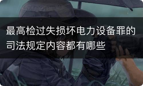 最高检过失损坏电力设备罪的司法规定内容都有哪些