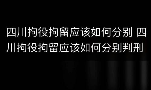 四川拘役拘留应该如何分别 四川拘役拘留应该如何分别判刑