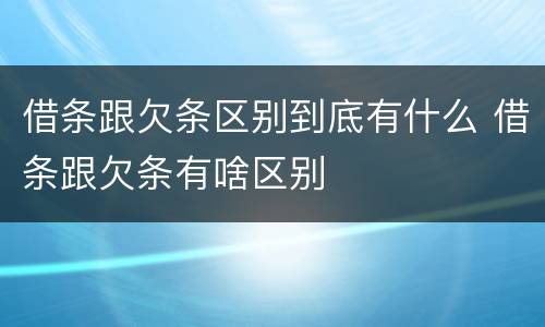 借条跟欠条区别到底有什么 借条跟欠条有啥区别