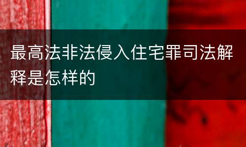 最高法非法侵入住宅罪司法解释是怎样的