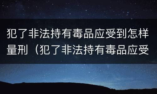 犯了非法持有毒品应受到怎样量刑（犯了非法持有毒品应受到怎样量刑的影响）