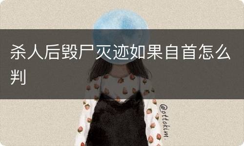 杀人后毁尸灭迹如果自首怎么判