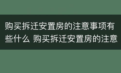购买拆迁安置房的注意事项有些什么 购买拆迁安置房的注意事项有些什么内容