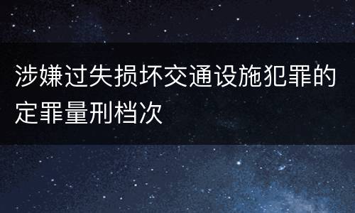 涉嫌过失损坏交通设施犯罪的定罪量刑档次