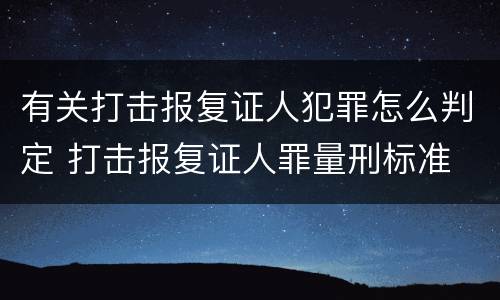 有关打击报复证人犯罪怎么判定 打击报复证人罪量刑标准