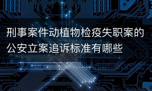 刑事案件动植物检疫失职案的公安立案追诉标准有哪些