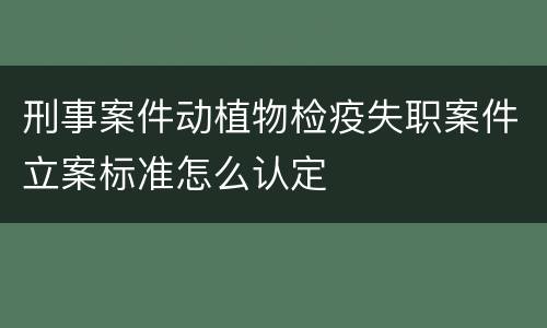 刑事案件动植物检疫失职案件立案标准怎么认定