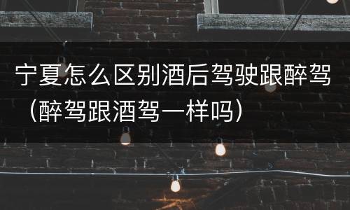 宁夏怎么区别酒后驾驶跟醉驾（醉驾跟酒驾一样吗）