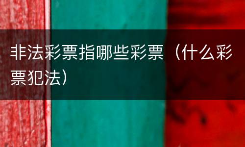 非法彩票指哪些彩票（什么彩票犯法）