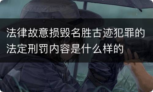 法律故意损毁名胜古迹犯罪的法定刑罚内容是什么样的