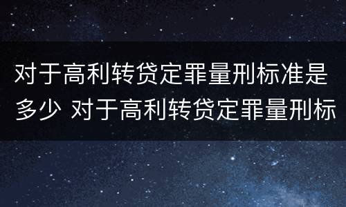 对于高利转贷定罪量刑标准是多少 对于高利转贷定罪量刑标准是多少呢
